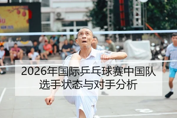 2026年国际乒乓球赛中国队选手状态与对手分析