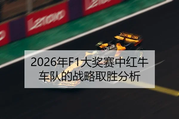 2026年F1大奖赛中红牛车队的战略取胜分析