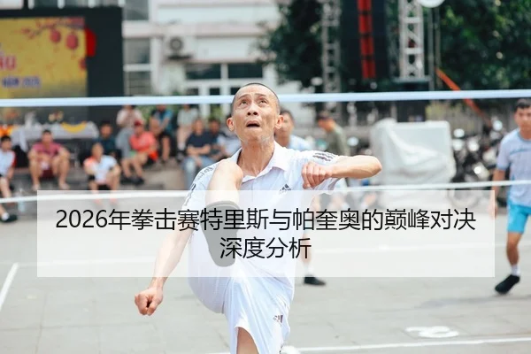 2026年拳击赛特里斯与帕奎奥的巅峰对决深度分析