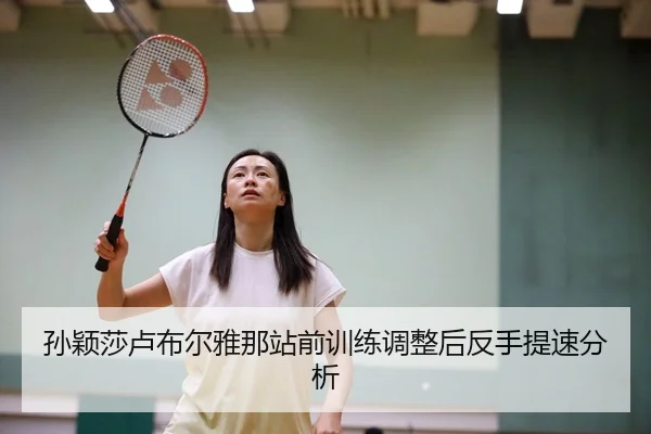 sun-ying-sha-lu-bu-er-ya-na-zhan-qian-xun-lian-tiao-zheng-hou-fan-shou-ti-su-fen-xi-1-317.jpg