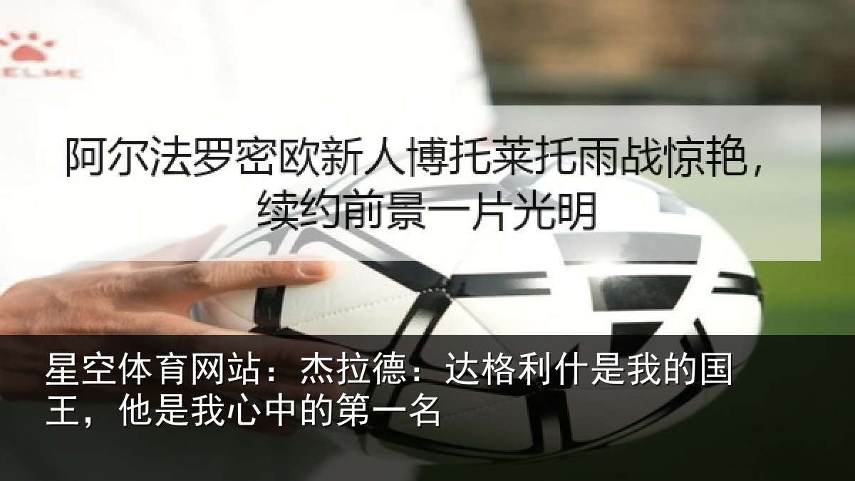 星空体育网站:杰拉德:达格利什是我的国王,他是我心中的第一名