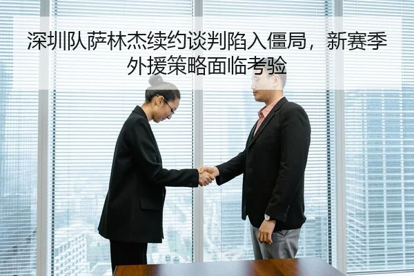 深圳队萨林杰续约谈判陷入僵局，新赛季外援策略面临考验