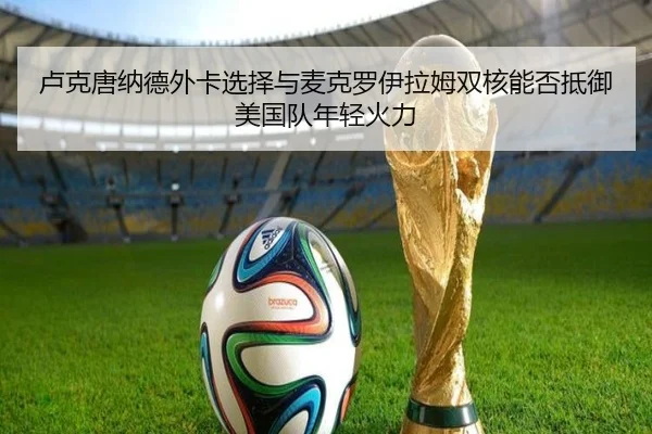 卢克唐纳德外卡选择与麦克罗伊拉姆双核能否抵御美国队年轻火力
