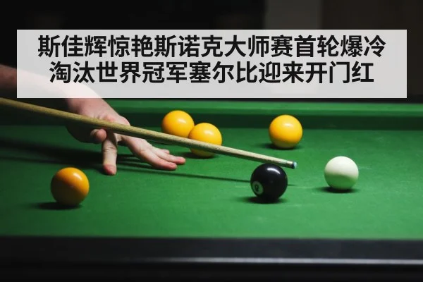 斯佳辉惊艳斯诺克大师赛首轮爆冷淘汰世界冠军塞尔比迎来开门红