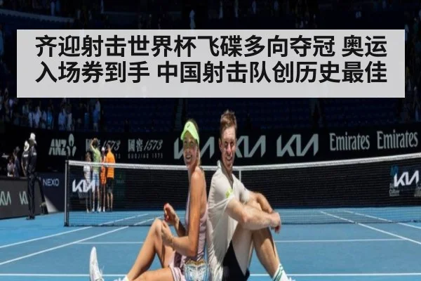 齐迎射击世界杯飞碟多向夺冠 奥运入场券到手 中国射击队创历史最佳