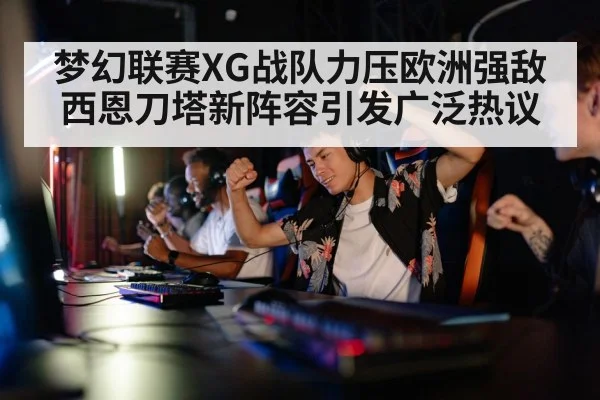 梦幻联赛XG战队力压欧洲强敌 西恩刀塔新阵容引发广泛热议