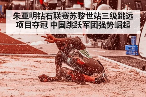 朱亚明钻石联赛苏黎世站三级跳远项目夺冠 中国跳跃军团强势崛起