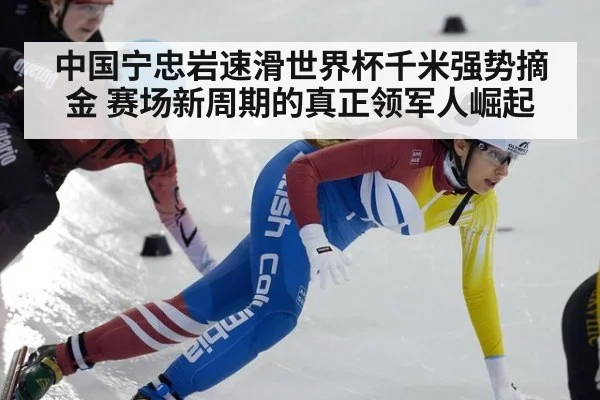 中国宁忠岩速滑世界杯千米强势摘金 赛场新周期的真正领军人崛起